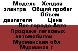  › Модель ­ Хендай элантра › Общий пробег ­ 188 000 › Объем двигателя ­ 16 › Цена ­ 350 000 - Все города Авто » Продажа легковых автомобилей   . Мурманская обл.,Мурманск г.